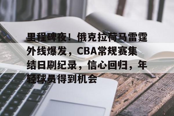 里程碑夜！俄克拉荷马雷霆外线爆发，CBA常规赛集结日刷纪录，信心回归，年轻球员得到机会的简单介绍-半岛体育网址