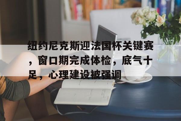 纽约尼克斯迎法国杯关键赛，窗口期完成体检，底气十足，心理建设被强调(2077选德克斯特还是艾芙琳)-星空体育